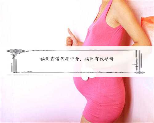 福州靠谱代孕中介，福州有代孕吗